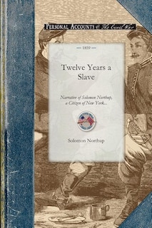 Twelve Years a Slave: Narrative of Solomon Northup, a Citizen of New York, Kidnapped in Washington City in 1841, and Rescued in 1853, from a Cotton Plantation Near the Red River in Louisiana