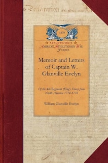 Memoir And Letters Of Captain W. Glanville Evelyn Of The 4th Regiment (king's Own) From North America 1774-1776