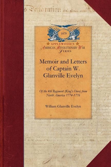 Memoir And Letters Of Captain W. Glanville Evelyn Of The 4th Regiment (king's Own) From North America 1774-1776