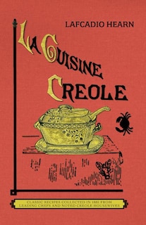 La Cuisine Creole (trade): A Collection of Culinary Recipes From Leading Chefs and Noted Creole Housewives, Who Have Made New Orleans Famous for Its Cuisine