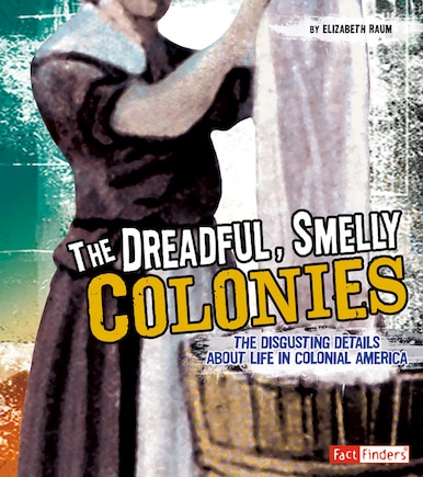 The Dreadful, Smelly Colonies: The Disgusting Details About Life in Colonial America