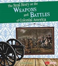 Front cover_The Real Story on the Weapons and Battles of Colonial America