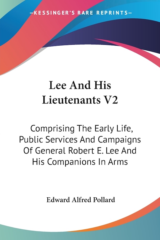 Lee And His Lieutenants V2: Comprising The Early Life, Public Services And Campaigns Of General Robert E. Lee And His Companions In Arms