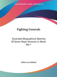 Fighting Generals: Illustrated Biographical Sketches Of Seven Major Generals In World War I