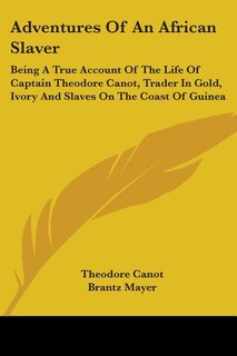 Adventures of an African Slaver: Being a True Account of the Life of Captain Theodore Canot, Trader in Gold, Ivory and Slaves on the Coast of Guinea