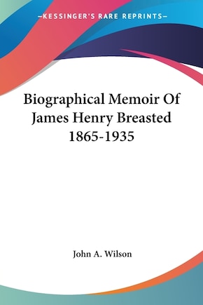 Biographical Memoir Of James Henry Breasted 1865-1935