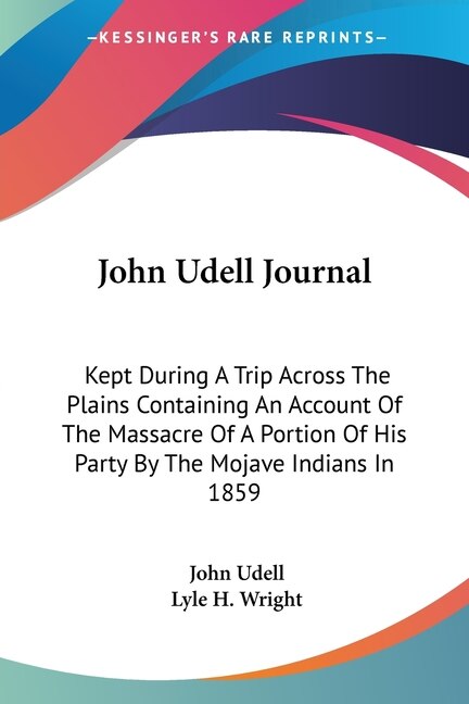 John Udell Journal: Kept During A Trip Across The Plains Containing An Account Of The Massacre Of A Portion Of His Party By The Mojave Indians In 1859