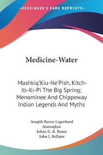 Medicine-Water: Mashkiq'Kiu-Ne'Pish, Kitch-Iti-Ki-Pi The Big Spring; Menominee And Chippeway Indian Legends And Myths