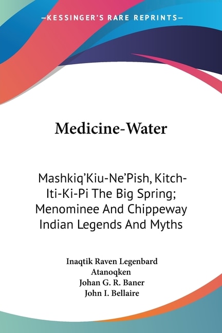 Medicine-Water: Mashkiq'Kiu-Ne'Pish, Kitch-Iti-Ki-Pi The Big Spring; Menominee And Chippeway Indian Legends And Myths