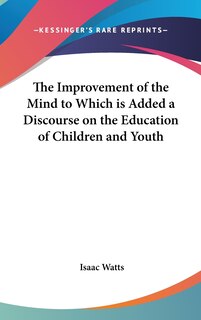 Front cover_The Improvement of the Mind to Which is Added a Discourse on the Education of Children and Youth