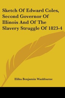 Couverture_Sketch Of Edward Coles, Second Governor Of Illinois And Of The Slavery Struggle Of 1823-4