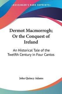 Dermot Macmorrogh; Or the Conquest of Ireland: An Historical Tale of the Twelfth Century in Four Cantos