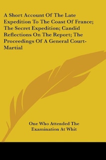 Couverture_A Short Account Of The Late Expedition To The Coast Of France; The Secret Expedition; Candid Reflections On The Report; The Proceedings Of A General Court-Martial