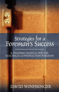 Strategies For A Foreman's Success: A Training Manual For The Electrical Construction Foreman