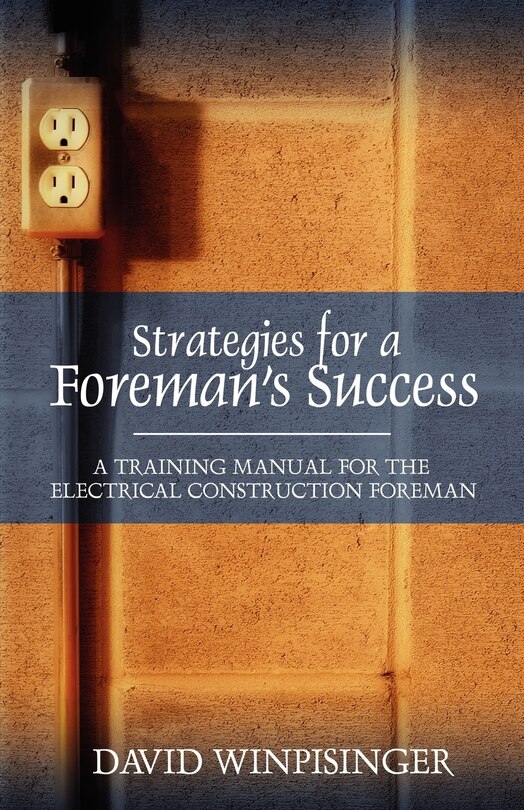 Strategies For A Foreman's Success: A Training Manual For The Electrical Construction Foreman