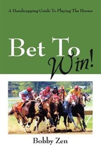 Bet To Win! A Handicapping Guide To Playing The Horses
