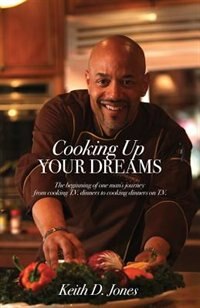 Cooking Up Your Dreams: The Beginning Of One Man's Journey From Cooking T.v. Dinners To Cooking Dinners On T.v.