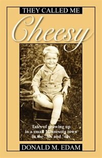 They Called Me Cheesy: Tales Of Growing Up In A Small Minnesota Town In The '30s And 40s