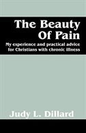 The Beauty Of Pain: My Experience And Practical Advice For Christians With Chronic Illness