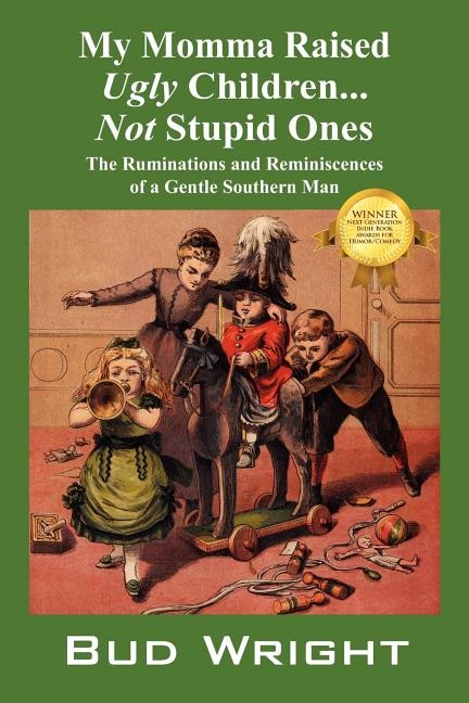 My Momma Raised Ugly Children...not Stupid Ones: The Ruminations And Reminiscences Of A Gentle Southern Man