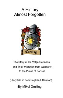A History Almost Forgotten: The Story Of The Volga Germans And Their Migration From Germany To The Plains Of Kansas