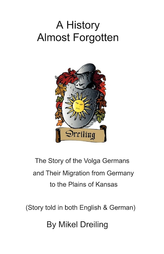 A History Almost Forgotten: The Story Of The Volga Germans And Their Migration From Germany To The Plains Of Kansas