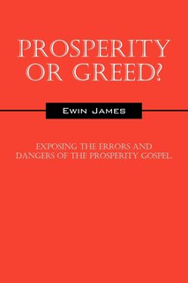 Prosperity Or Greed?: Exposing The Errors And Dangers Of The Prosperity Gospel