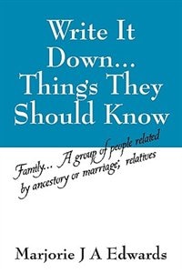 Write It Down...things They Should Know: Family...a Group Of People Related By Ancestory Or Marriage; Relatives