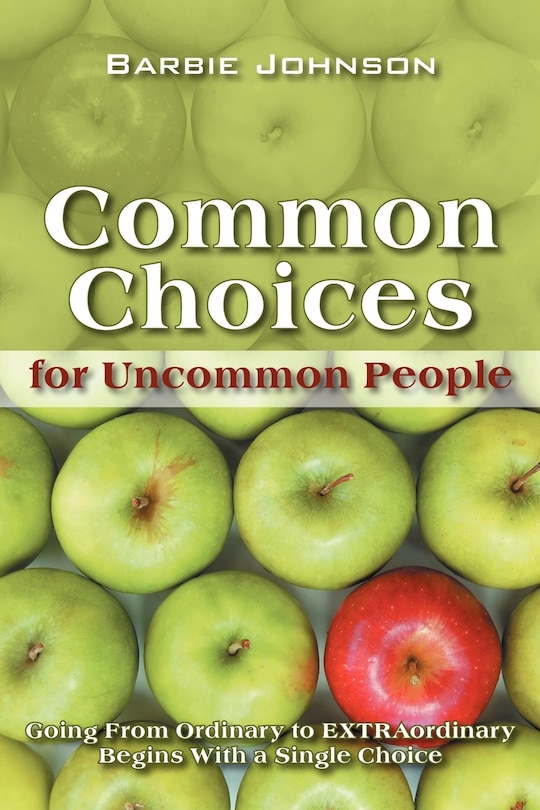 Common Choices For Uncommon People: Going From Ordinary To Extraordinary With A Single Choice