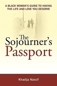 The Sojourner's Passport: A Black Woman's Guide To Having The Life And Love You Deserve