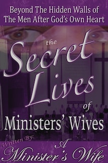 The Secret Lives Of Ministers' Wives: Beyond The Hidden Walls Of The Men After God's Own Heart