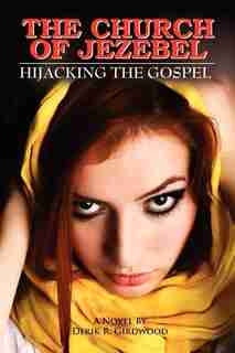 The Church Of Jezebel: Hijacking The Gospel by Derik R. Girdwood