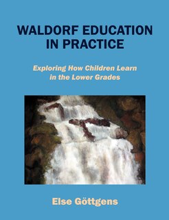 Waldorf Education In Practice: Exploring How Children Learn In The Lower Grades