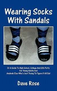 Wearing Socks With Sandals: Or A Guide To High School, College And Silly Putty For Young Adults And Anybody Else Who's Just Try