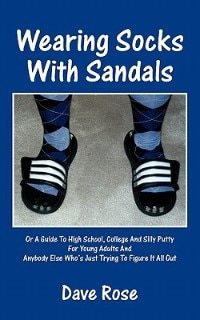 Wearing Socks With Sandals: Or A Guide To High School, College And Silly Putty For Young Adults And Anybody Else Who's Just Try