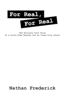 For Real, For Real: The Entirely True Story Of A First-time Teacher And An Inner-city School