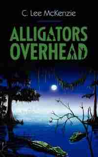 Alligators Overhead by C. Lee Mckenzie