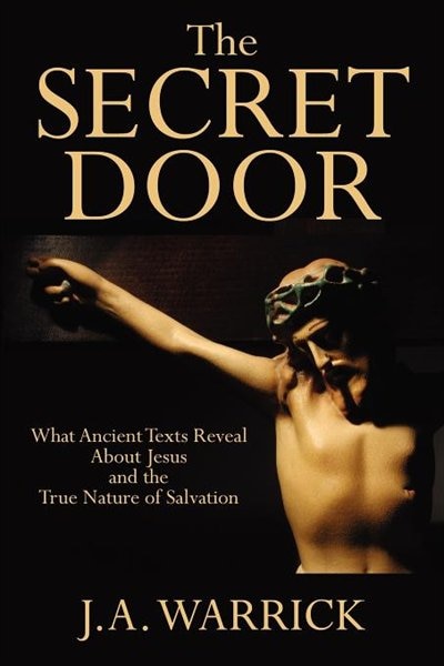 The Secret Door: What Ancient Texts Reveal About Jesus And The True Nature Of Salvation