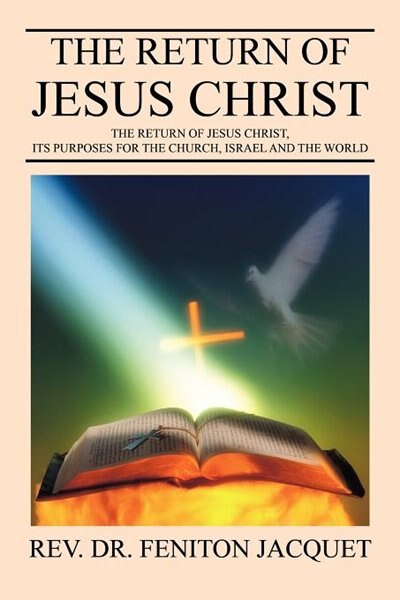 The Return Of Jesus Christ: The Return Of Jesus Christ, Its Purposes For The Church, Israel And The World