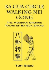 Ba Gua Circle Walking Nei Gong: The Meridian Opening Palms Of Ba Gua Zhang
