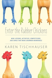Enter The Rubber Chickens: Mini-lessons, Activities, Competitions, And Songs That Make Grammar Memorable