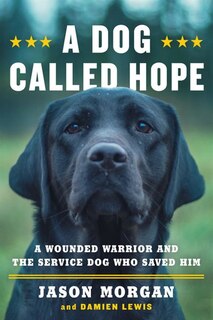 A Dog Called Hope: A Wounded Warrior And The Service Dog Who Saved Him
