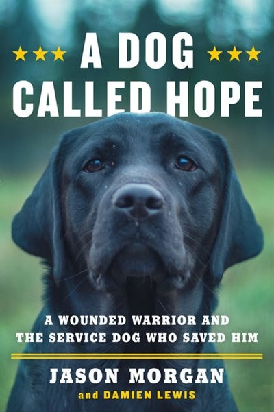 A Dog Called Hope: A Wounded Warrior And The Service Dog Who Saved Him