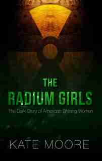 The Radium Girls: The Dark Story Of America's Shining Women by Kate Moore