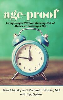 Age-proof: How To Live Longer Without Breaking A Hip, Running Out Of Money, Or Forgetting Where You Put It - T