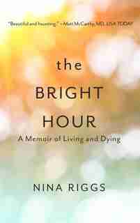 The Bright Hour: A Memoir Of Living And Dying by Nina Riggs