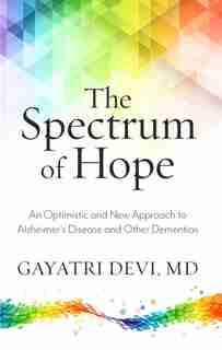 The Spectrum Of Hope: An Optimistic And New Approach To Alzheimer's Disease And Other Dementias by Gayatri Devi