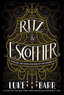 Ritz & Escoffier: The Hotelier, The Chef, And The Rise Of The Leisure Class