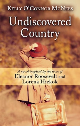 Undiscovered Country: A Novel Inspired By The Lives Of Eleanor Roosevelt And Lorena Hickok