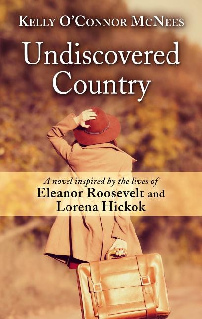Undiscovered Country: A Novel Inspired By The Lives Of Eleanor Roosevelt And Lorena Hickok